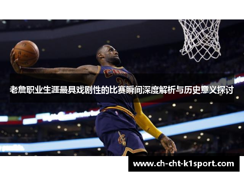 老詹职业生涯最具戏剧性的比赛瞬间深度解析与历史意义探讨 老詹职业生涯最具戏剧性的比赛瞬间深度解析与历史意义探讨