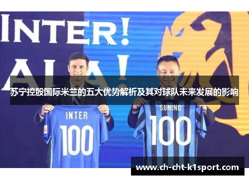 苏宁控股国际米兰的五大优势解析及其对球队未来发展的影响
