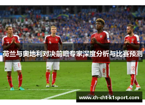 荷兰与奥地利对决前瞻专家深度分析与比赛预测