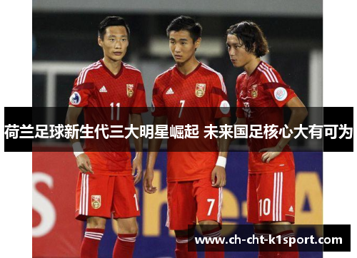 荷兰足球新生代三大明星崛起 未来国足核心大有可为