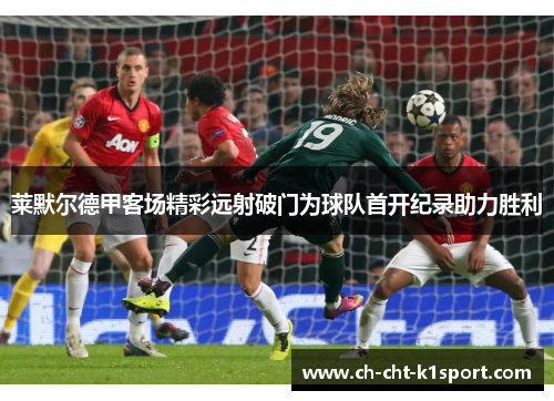 莱默尔德甲客场精彩远射破门为球队首开纪录助力胜利