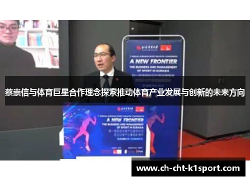 蔡崇信与体育巨星合作理念探索推动体育产业发展与创新的未来方向