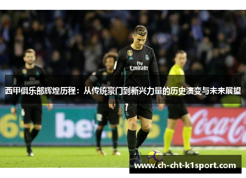 西甲俱乐部辉煌历程：从传统豪门到新兴力量的历史演变与未来展望