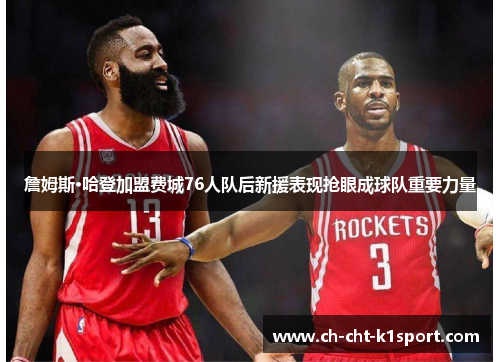 詹姆斯·哈登加盟费城76人队后新援表现抢眼成球队重要力量