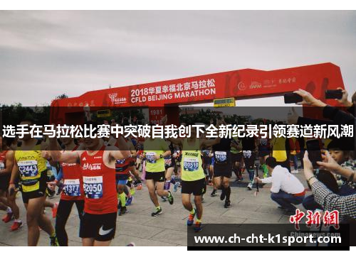 选手在马拉松比赛中突破自我创下全新纪录引领赛道新风潮