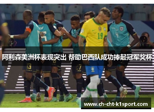 阿利森美洲杯表现突出 帮助巴西队成功捧起冠军奖杯