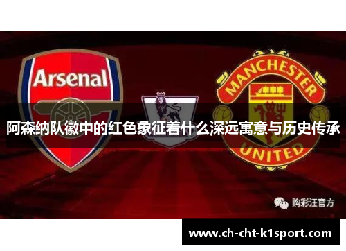 阿森纳队徽中的红色象征着什么深远寓意与历史传承