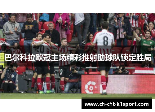 巴尔科拉欧冠主场精彩推射助球队锁定胜局