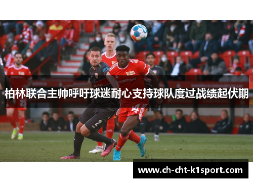 柏林联合主帅呼吁球迷耐心支持球队度过战绩起伏期